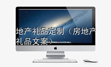 地产礼品定制(房地产礼品文案)