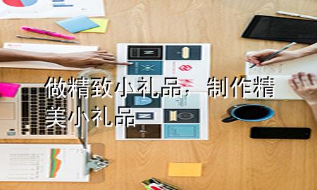 做精致小礼品,制作精美小礼品
