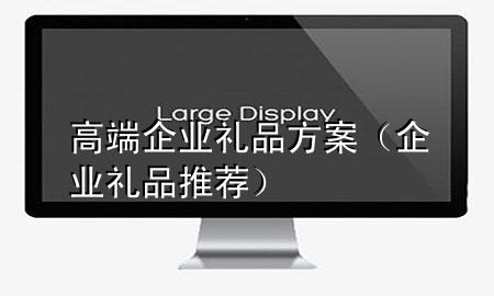 高端企业礼品方案(企业礼品推荐)