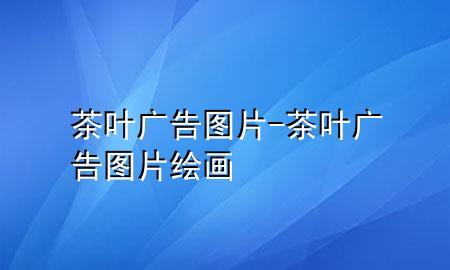 茶叶广告图片-茶叶广告图片绘画