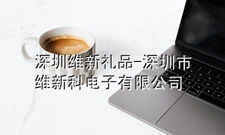 深圳维新礼品-深圳市维新科电子有限公司