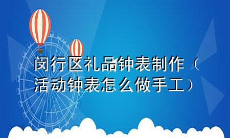 闵行区礼品钟表制作(活动钟表怎么做手工)