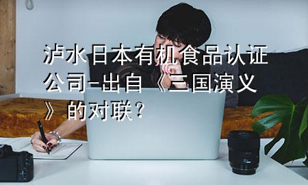 泸水日本有机食品认证公司-出自《三国演义》的对联?