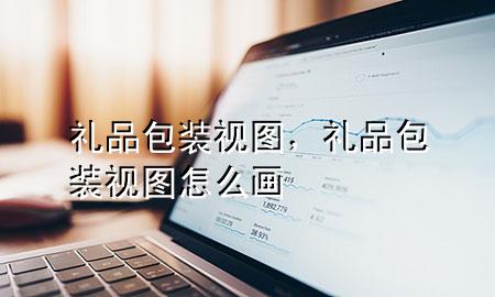 礼品包装视图,礼品包装视图怎么画