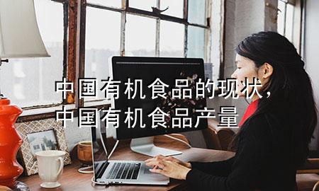 中国有机食品的现状,中国有机食品产量