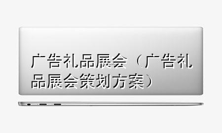 广告礼品展会(广告礼品展会策划方案)