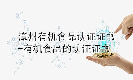 漳州有机食品认证证书-有机食品的认证证书