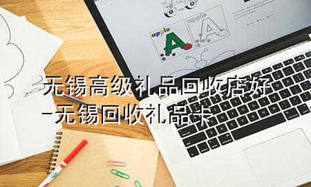 无锡高级礼品回收店好-无锡回收礼品卡