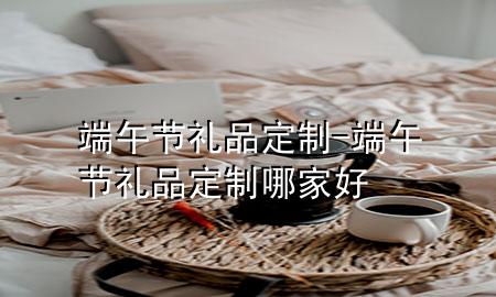 端午节礼品定制-端午节礼品定制哪家好