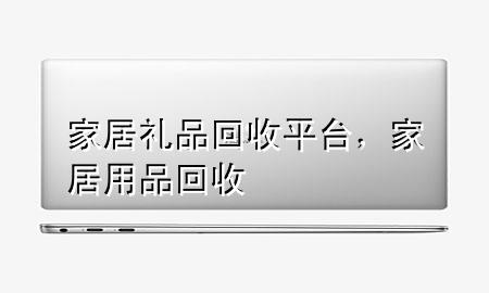 家居礼品回收平台,家居用品回收