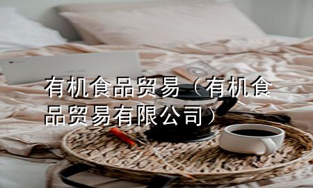 有机食品贸易(有机食品贸易有限公司)
