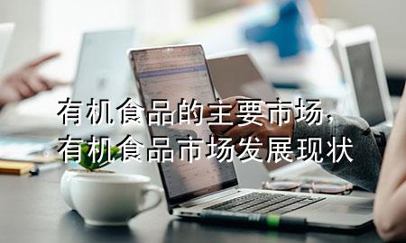 有机食品的主要市场,有机食品市场发展现状