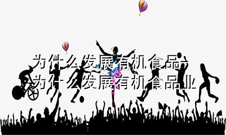 为什么发展有机食品-为什么发展有机食品业