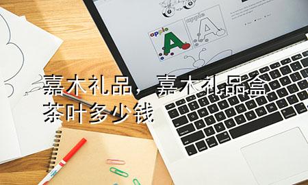 嘉木礼品,嘉木礼品盒茶叶多少钱