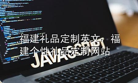 福建礼品定制英文,福建个性礼品定制网站