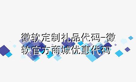 微软定制礼品代码-微软官方商城优惠代码
