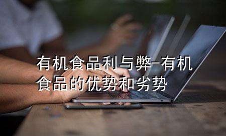 有机食品利与弊-有机食品的优势和劣势