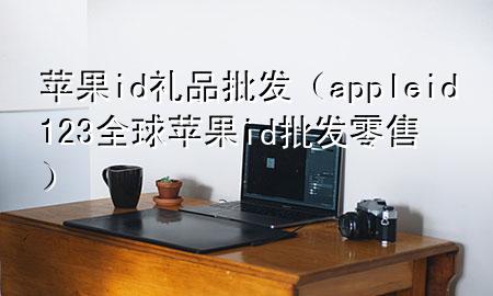 苹果id礼品批发(appleid123全球苹果id批发零售)