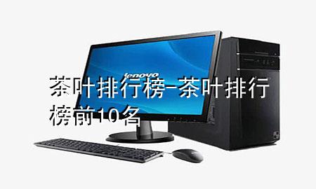 茶叶排行榜-茶叶排行榜前10名
