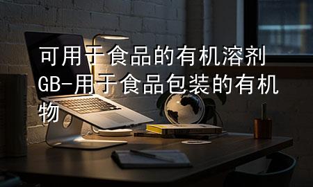 可用于食品的有机溶剂GB-用于食品包装的有机物