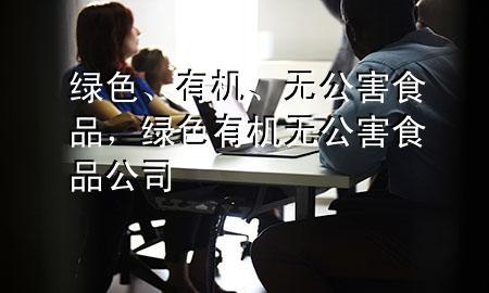 绿色、有机、无公害食品,绿色有机无公害食品公司