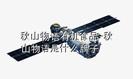 秋山物语有机食品-秋山物语是什么牌子