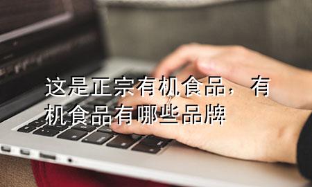 这是正宗有机食品,有机食品有哪些品牌