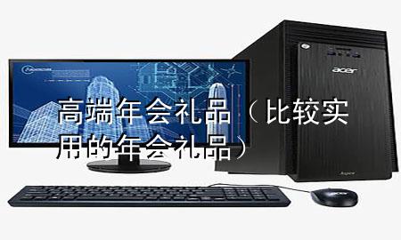 高端年会礼品(比较实用的年会礼品)