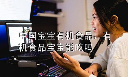 中国宝宝有机食品,有机食品宝宝能吃吗