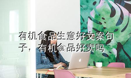 有机食品生意好文案句子,有机食品好卖吗