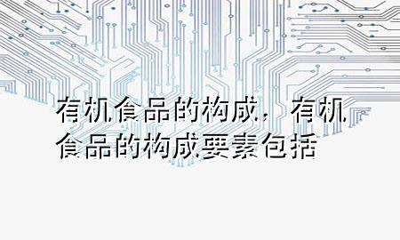 有机食品的构成,有机食品的构成要素包括
