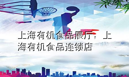 上海有机食品展厅,上海有机食品连锁店
