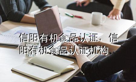 信阳有机食品认证,信阳有机食品认证机构