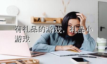 有礼品的游戏,礼品小游戏