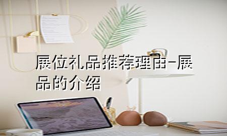展位礼品推荐理由-展品的介绍