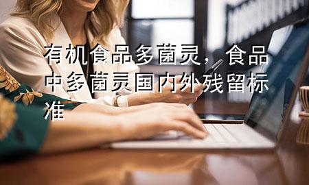 有机食品多菌灵,食品中多菌灵国内外残留标准