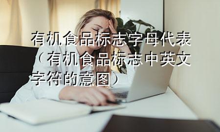 有机食品标志字母代表(有机食品标志中英文字符的意图)