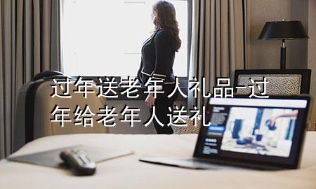 过年送老年人礼品-过年给老年人送礼