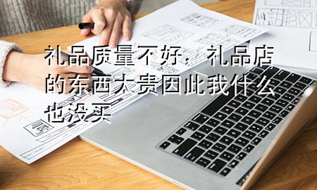 礼品质量不好,礼品店的东西太贵因此我什么也没买