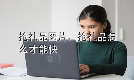 抢礼品图片,抢礼品怎么才能快