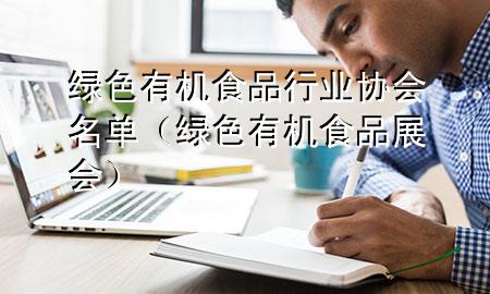 绿色有机食品行业协会名单(绿色有机食品展会)