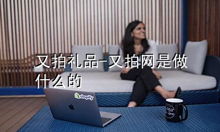 又拍礼品-又拍网是做什么的