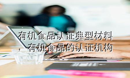 有机食品认证典型材料,有机食品的认证机构