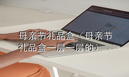 母亲节礼品盒(母亲节礼品盒一层一层的)