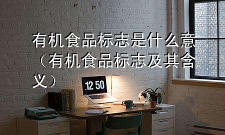 有机食品标志是什么意(有机食品标志及其含义)