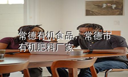 常德有机食品,常德市有机肥料厂家