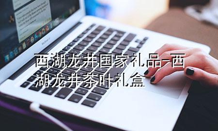 西湖龙井国家礼品-西湖龙井茶叶礼盒