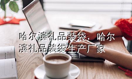 哈尔滨礼品装袋,哈尔滨礼品装袋生产厂家