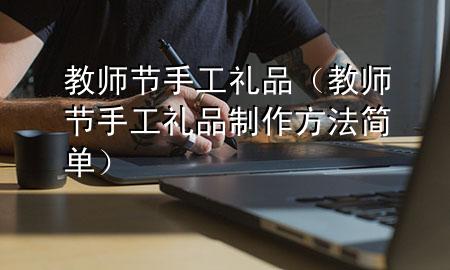 教师节手工礼品(教师节手工礼品制作方法简单)