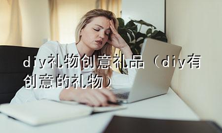 diy礼物创意礼品(diy有创意的礼物)